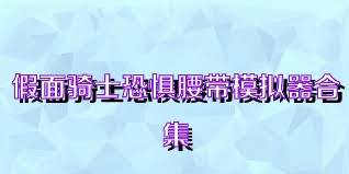假面骑士恐惧腰带模拟器合集