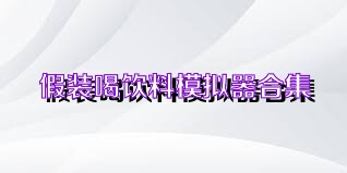 假装喝饮料模拟器合集