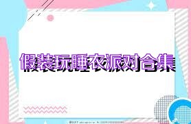 假装玩睡衣派对合集