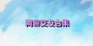 尚聊交友合集