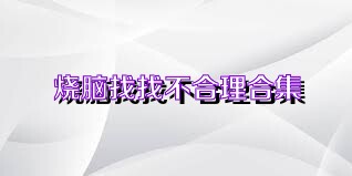 烧脑找找不合理合集