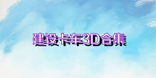 建设卡车3D合集