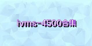 ivms-4500合集