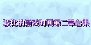 波比的游戏时间第二章合集