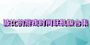 波比的游戏时间联机版合集