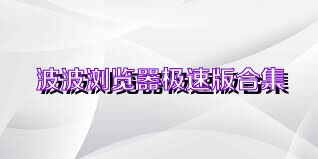 波波浏览器极速版合集