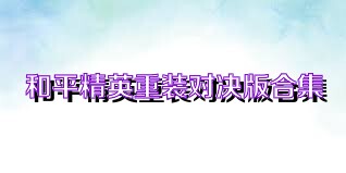 和平精英重装对决版合集