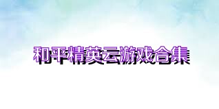 和平精英云游戏合集