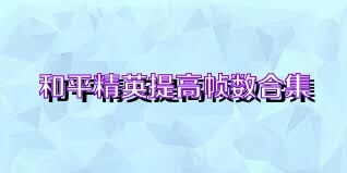 和平精英提高帧数合集