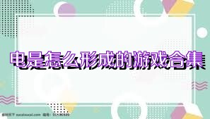 电是怎么形成的游戏合集