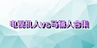 电视机人vs马桶人合集