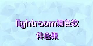 lightroom调色软件合集