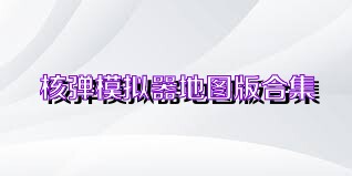 核弹模拟器地图版合集