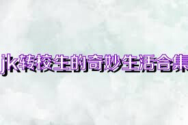 jk转校生的奇妙生活合集