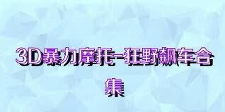 3D暴力摩托-狂野飙车合集