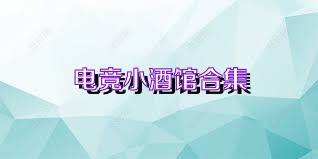 电竞小酒馆合集
