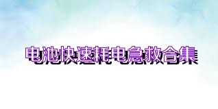 电池快速耗电急救合集