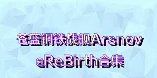 苍蓝钢铁战舰ArsnovaReBirth合集