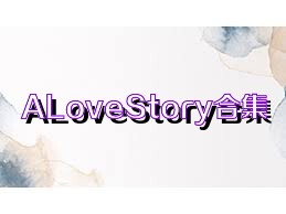 ALoveStory合集