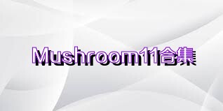 Mushroom11合集