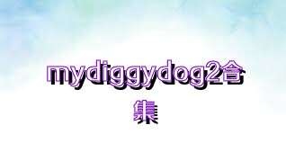 mydiggydog2合集