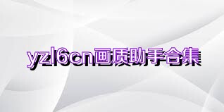 yzl6cn画质助手合集