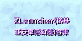 ZLauncher(诺基亚安卓启动器)合集