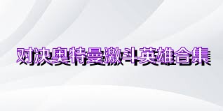 对决奥特曼激斗英雄合集