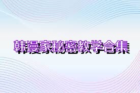 韩漫家秘密教学合集