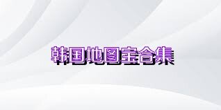 韩国地图宝合集
