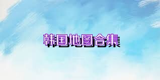 韩国地图合集