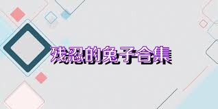 残忍的兔子合集