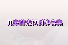 儿童游戏认时钟合集