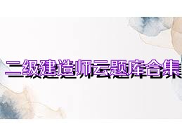 二级建造师云题库合集
