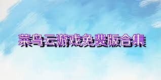 菜鸟云游戏免费版合集