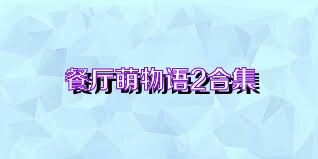 餐厅萌物语2合集