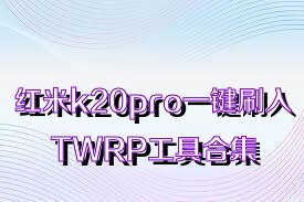 红米k20pro一键刷入TWRP工具合集