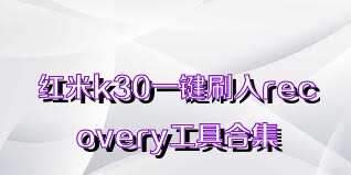 红米k30一键刷入recovery工具合集