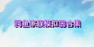 鳄鱼家族模拟器合集