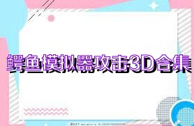 鳄鱼模拟器攻击3D合集