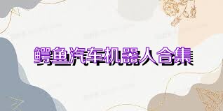 鳄鱼汽车机器人合集