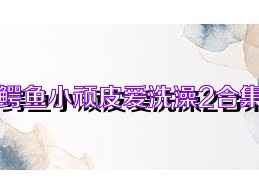 鳄鱼小顽皮爱洗澡2合集