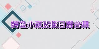 鳄鱼小顽皮假日篇合集