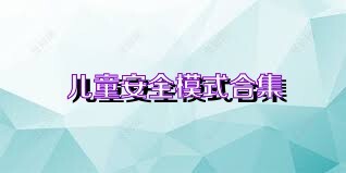 儿童安全模式合集