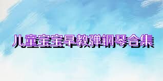 儿童宝宝早教弹钢琴合集