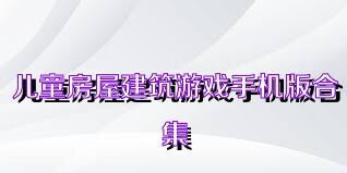 儿童房屋建筑游戏手机版合集