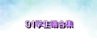 91学生端合集
