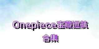 Onepiece宝藏巡航合集