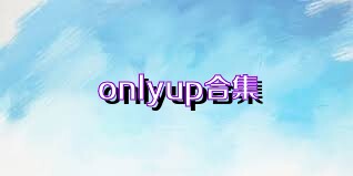 onlyup合集