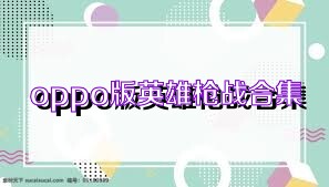 oppo版英雄枪战合集
